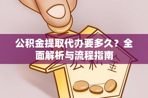 卑南公积金提取代办要多久？全面解析与流程指南