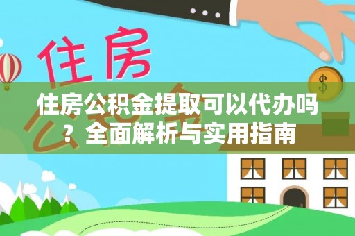 卑南住房公积金提取可以代办吗？全面解析与实用指南
