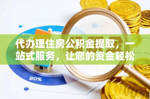 卑南代办理住房公积金提取，一站式服务，让您的资金轻松到账