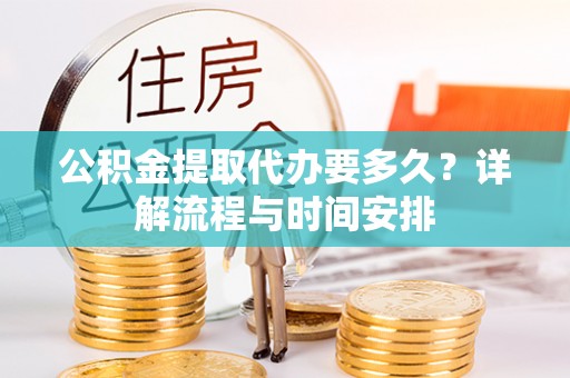 卑南公积金提取代办要多久？详解流程与时间安排