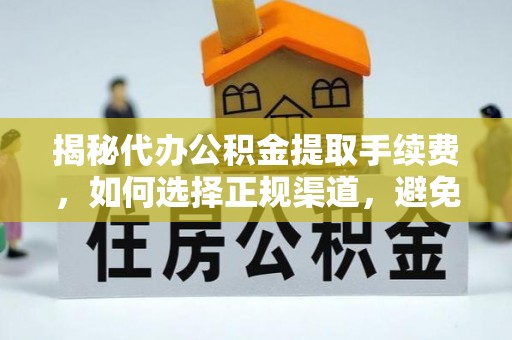 卑南揭秘代办公积金提取手续费，如何选择正规渠道，避免上当受骗