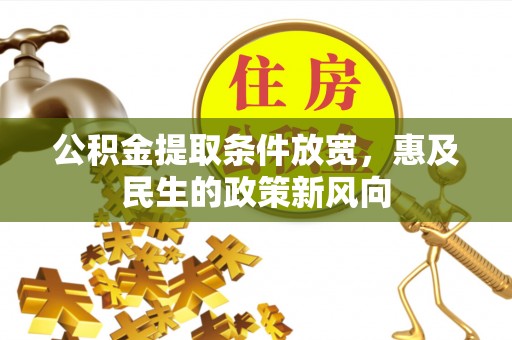 卑南公积金提取条件放宽，惠及民生的政策新风向
