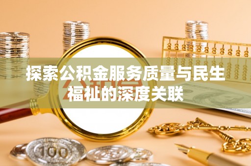 卑南探索公积金服务质量与民生福祉的深度关联