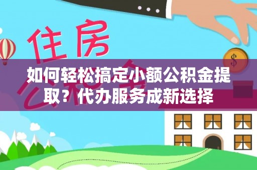卑南如何轻松搞定小额公积金提取？代办服务成新选择