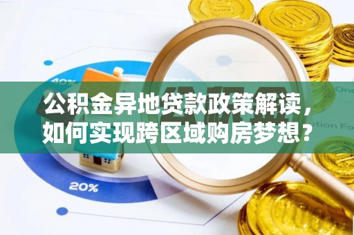 卑南公积金异地贷款政策解读，如何实现跨区域购房梦想？