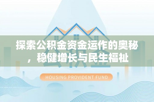 卑南探索公积金资金运作的奥秘，稳健增长与民生福祉