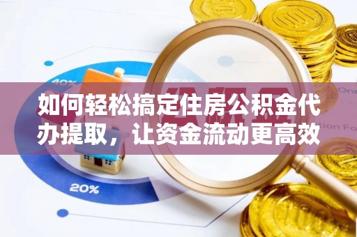 卑南如何轻松搞定住房公积金代办提取，让资金流动更高效