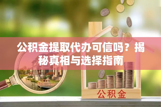 卑南公积金提取代办可信吗？揭秘真相与选择指南