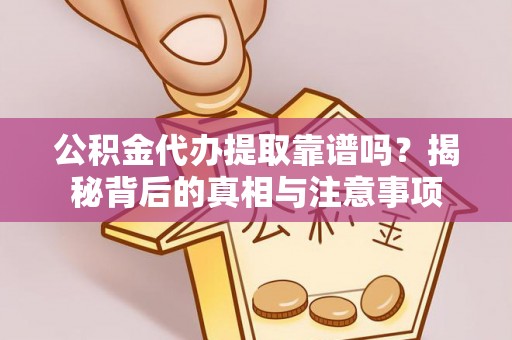卑南公积金代办提取靠谱吗？揭秘背后的真相与注意事项