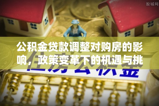 卑南公积金贷款调整对购房的影响，政策变革下的机遇与挑战