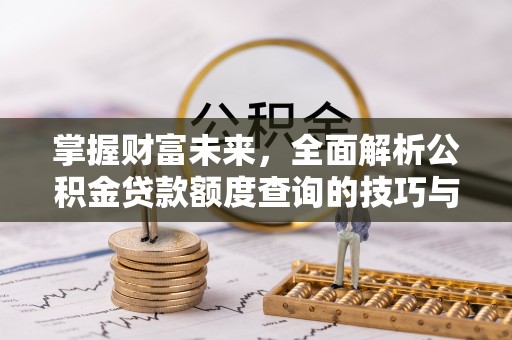 卑南掌握财富未来，全面解析公积金贷款额度查询的技巧与策略