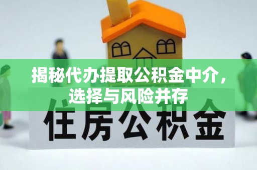 卑南揭秘代办提取公积金中介，选择与风险并存