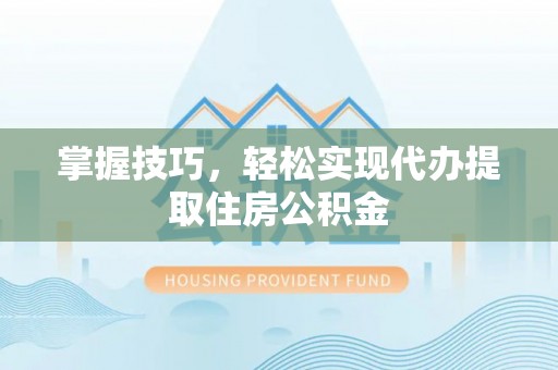 卑南掌握技巧，轻松实现代办提取住房公积金