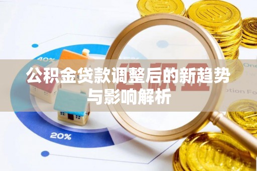 卑南公积金贷款调整后的新趋势与影响解析