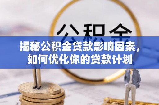 卑南揭秘公积金贷款影响因素，如何优化你的贷款计划