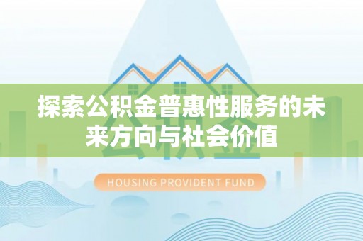 卑南探索公积金普惠性服务的未来方向与社会价值
