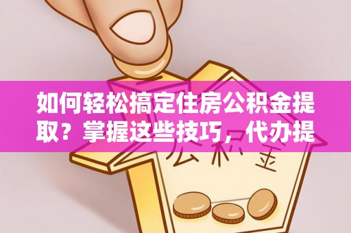 卑南如何轻松搞定住房公积金提取？掌握这些技巧，代办提取住房公积金不再难