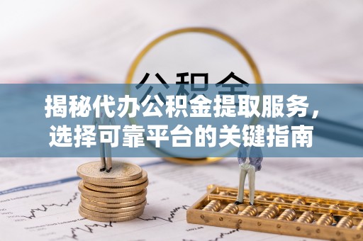 卑南揭秘代办公积金提取服务，选择可靠平台的关键指南