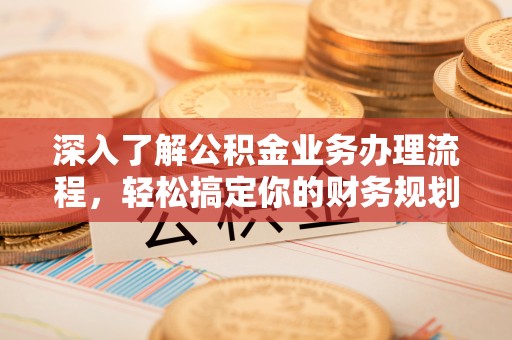 卑南深入了解公积金业务办理流程，轻松搞定你的财务规划