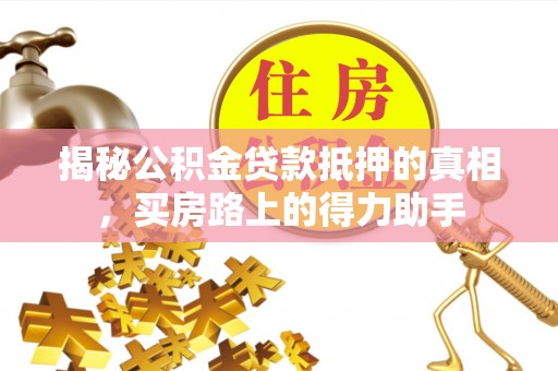 卑南揭秘公积金贷款抵押的真相，买房路上的得力助手