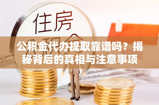 卑南公积金代办提取靠谱吗？揭秘背后的真相与注意事项