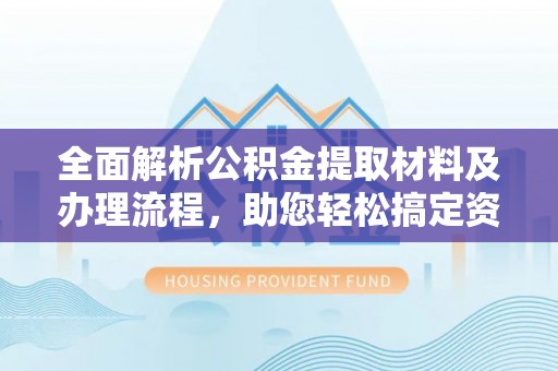 卑南全面解析公积金提取材料及办理流程，助您轻松搞定资金提取
