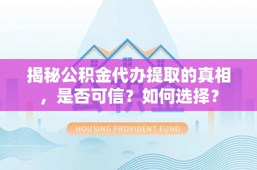 卑南揭秘公积金代办提取的真相，是否可信？如何选择？