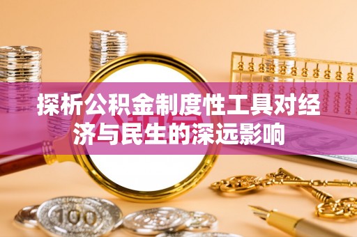 卑南探析公积金制度性工具对经济与民生的深远影响