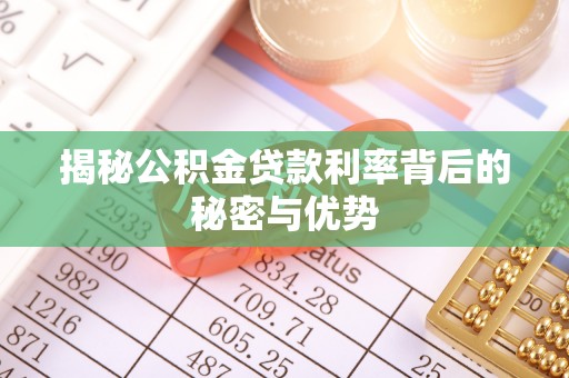 卑南揭秘公积金贷款利率背后的秘密与优势