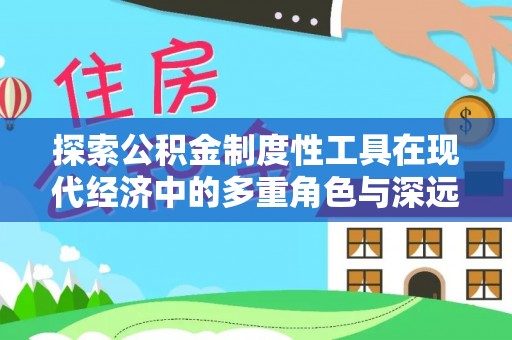 卑南探索公积金制度性工具在现代经济中的多重角色与深远影响