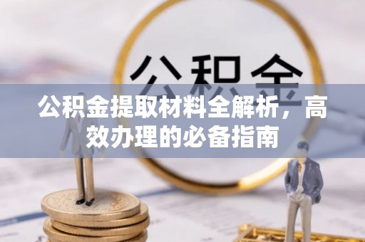 卑南公积金提取材料全解析，高效办理的必备指南