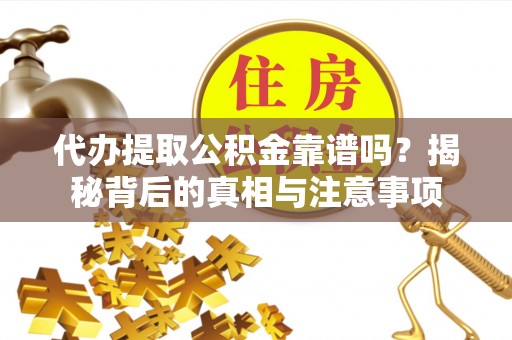 卑南代办提取公积金靠谱吗？揭秘背后的真相与注意事项