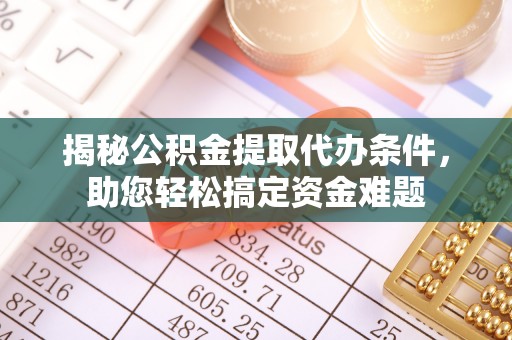 卑南揭秘公积金提取代办条件，助您轻松搞定资金难题