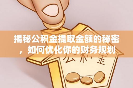 卑南揭秘公积金提取金额的秘密，如何优化你的财务规划