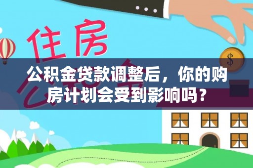 卑南公积金贷款调整后，你的购房计划会受到影响吗？