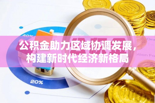 卑南公积金助力区域协调发展，构建新时代经济新格局