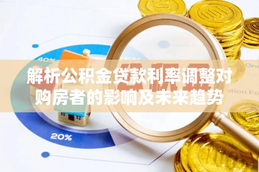 卑南解析公积金贷款利率调整对购房者的影响及未来趋势