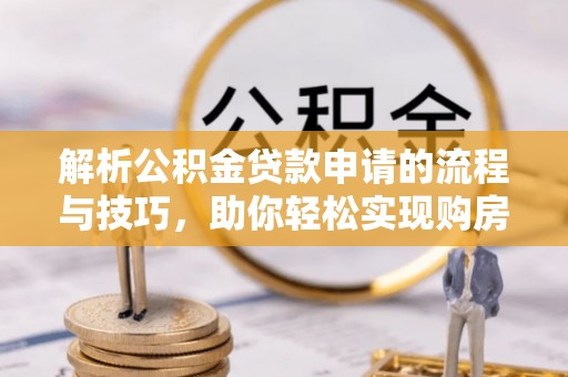 卑南解析公积金贷款申请的流程与技巧，助你轻松实现购房梦想
