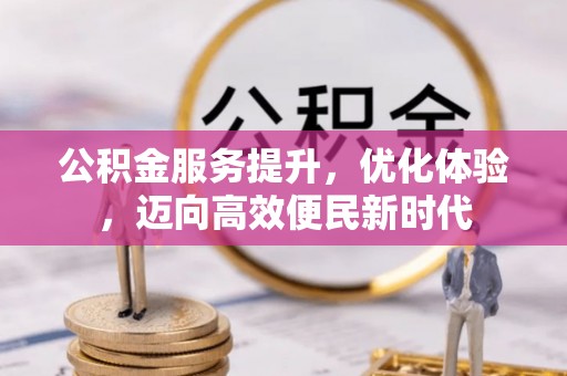 卑南公积金服务提升，优化体验，迈向高效便民新时代