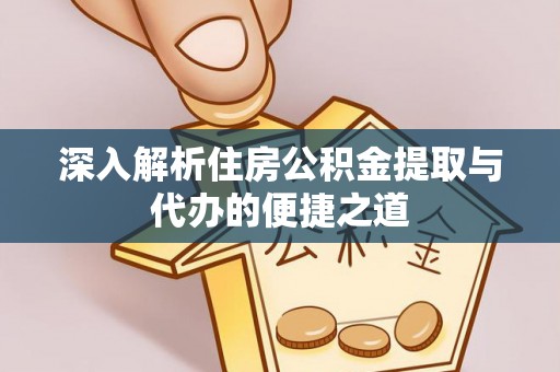 卑南深入解析住房公积金提取与代办的便捷之道