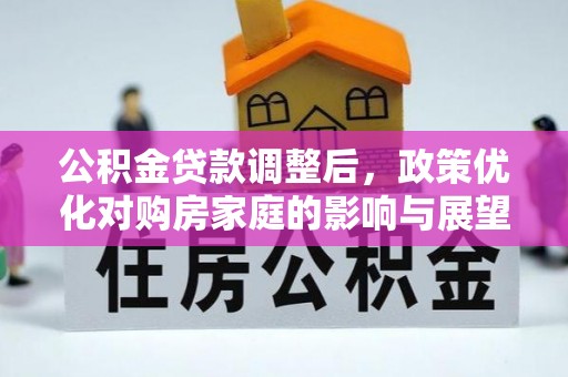 卑南公积金贷款调整后，政策优化对购房家庭的影响与展望