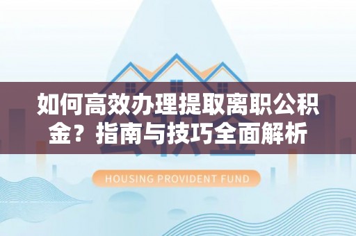 卑南如何高效办理提取离职公积金？指南与技巧全面解析