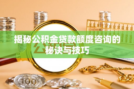卑南揭秘公积金贷款额度咨询的秘诀与技巧