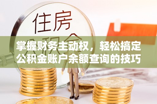卑南掌握财务主动权，轻松搞定公积金账户余额查询的技巧与方法