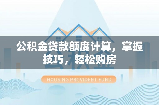 卑南公积金贷款额度计算，掌握技巧，轻松购房