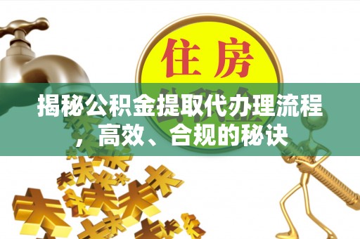 卑南揭秘公积金提取代办理流程，高效、合规的秘诀