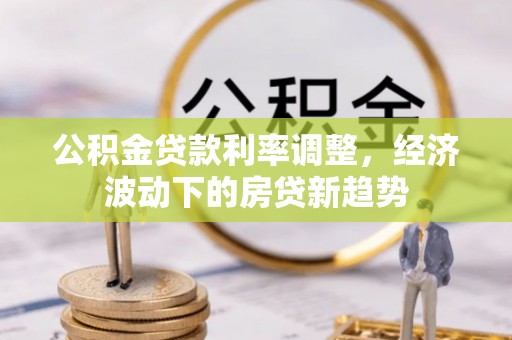 卑南公积金贷款利率调整，经济波动下的房贷新趋势