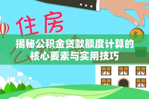 卑南揭秘公积金贷款额度计算的核心要素与实用技巧
