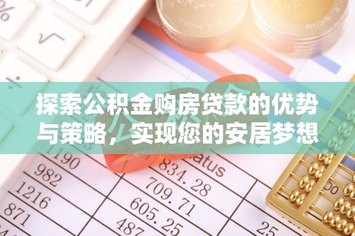 卑南探索公积金购房贷款的优势与策略，实现您的安居梦想