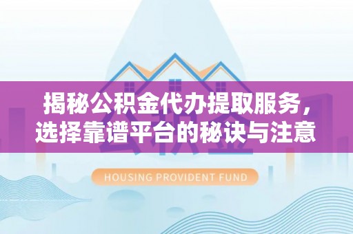 卑南揭秘公积金代办提取服务，选择靠谱平台的秘诀与注意事项
